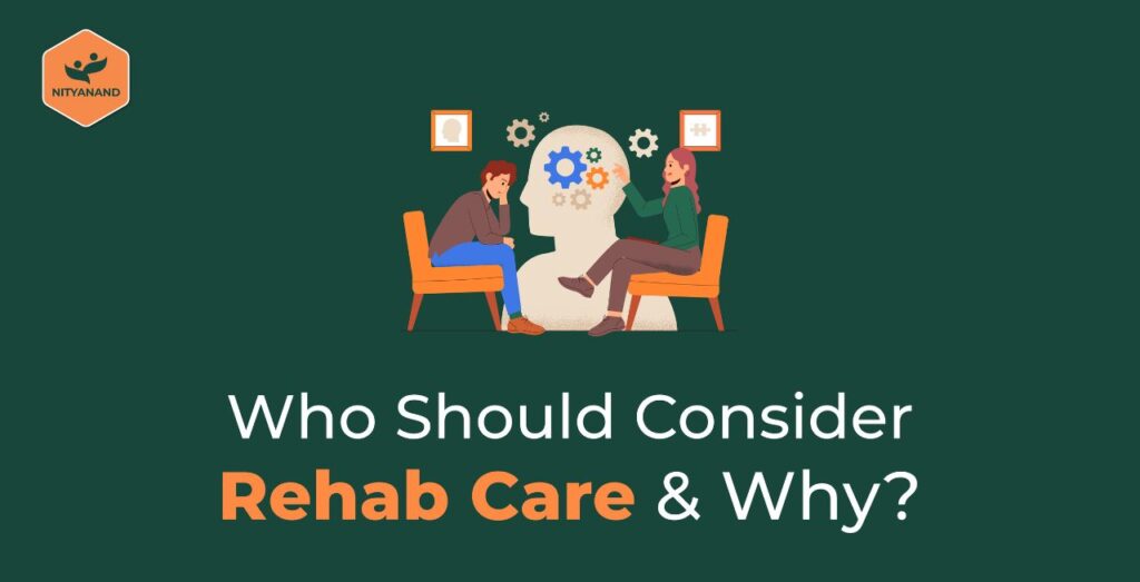 Who should consider rehab care & why