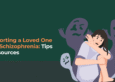 Supporting a Loved One with Schizophrenia: Tips & Resources