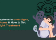 Schizophrenia: Early Signs, Symptoms & How to Get the Right Treatment